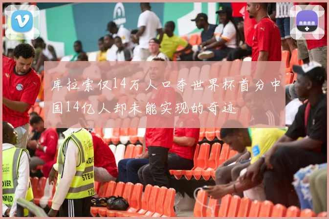 库拉索仅14万人口夺世界杯首分中国14亿人却未能实现的奇迹