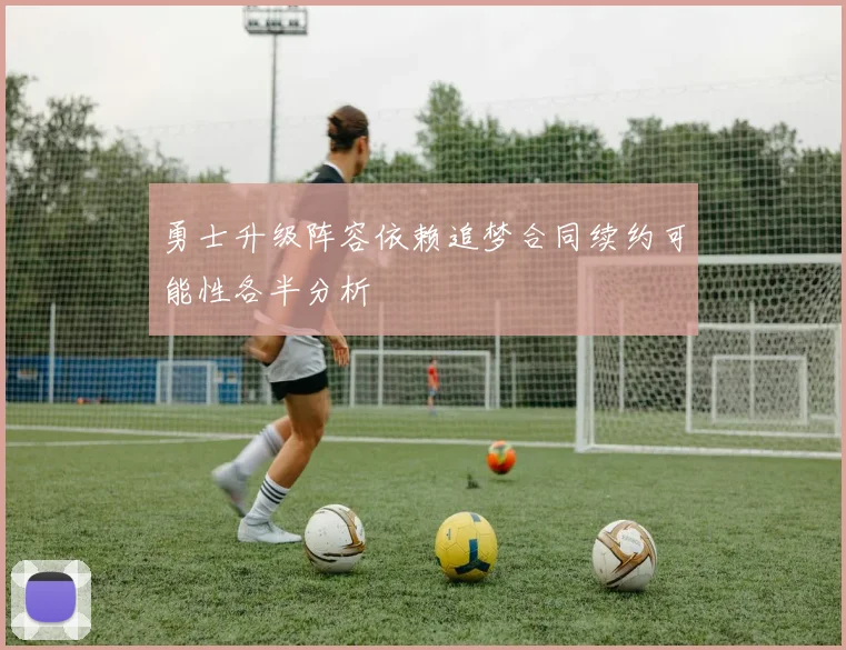 勇士升级阵容依赖追梦合同续约可能性各半分析