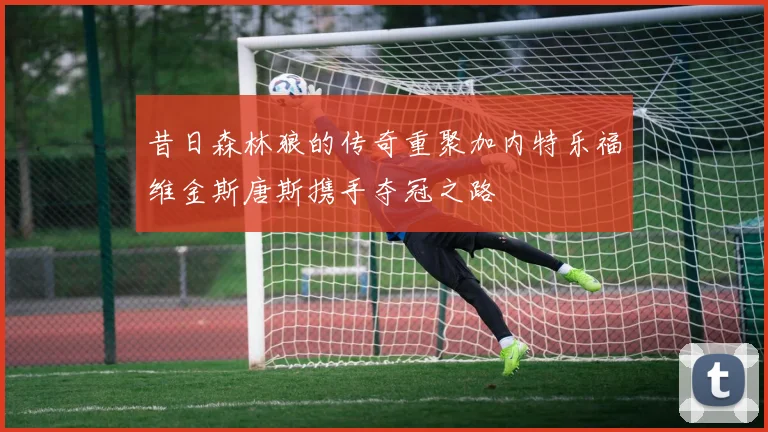 昔日森林狼的传奇重聚加内特乐福维金斯唐斯携手夺冠之路