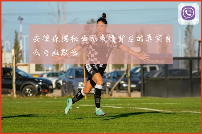 安德森揭秘面无表情背后的真实自我与幽默感