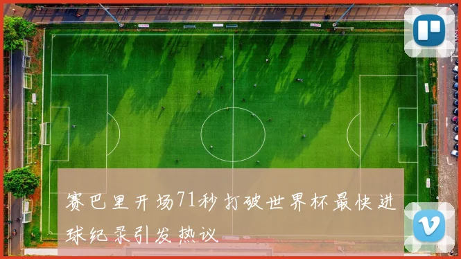赛巴里开场71秒打破世界杯最快进球纪录引发热议