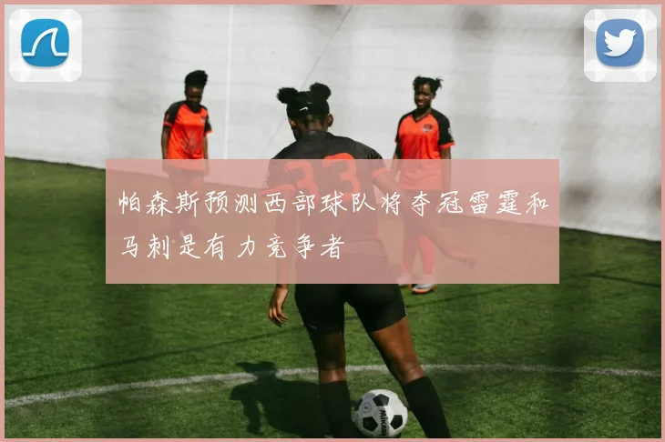 帕森斯预测西部球队将夺冠雷霆和马刺是有力竞争者