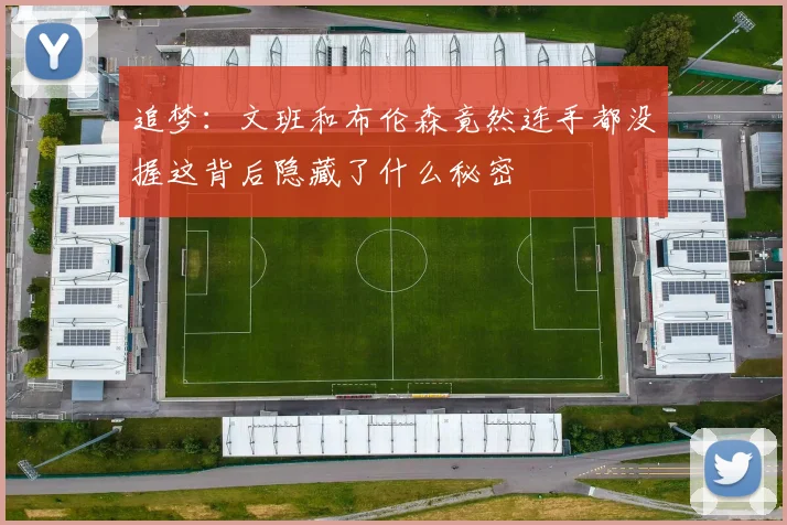 追梦：文班和布伦森竟然连手都没握这背后隐藏了什么秘密