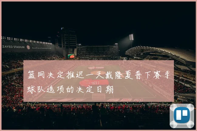 篮网决定推迟一天戴隆夏普下赛季球队选项的决定日期